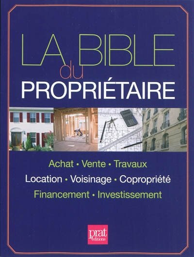 Couverture_La bible du propriétaire : achat, vente, travaux, location, voisinage, copropriété, financement, investissement