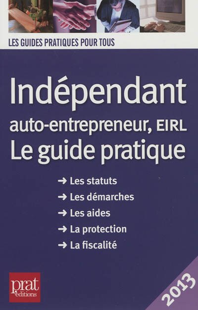 Front cover_Indépendant, auto-entrepreneur, EIRL : le guide pratique, les statuts, les démarches, les aides, la protection, la fiscalité : 2013