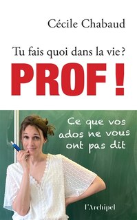 Front cover_Tu fais quoi dans la vie ? : prof ! : ce que vos ados ne vous ont pas dit