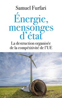 Couverture_Energie, mensonges d'Etat : la destruction organisée de la compétitivité de l'UE