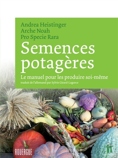 Semences potagères: le manuel pour les produire soi-même