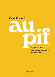 Au pif: 45 recettes sans grammage ni mesure