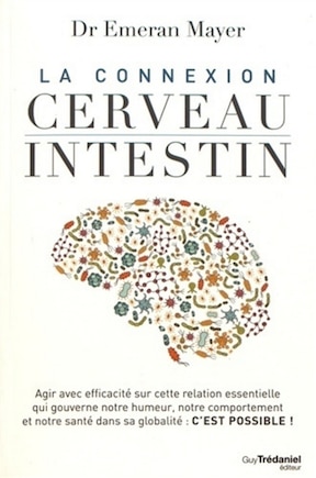 La connexion cerveau-intestin: agir avec efficacité sur cette relation essentielle qui gouverne notre humeur, notre comportement et notre santé dans sa globalité