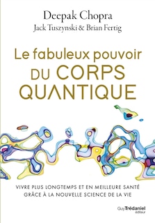 Front cover_Le fabuleux pouvoir du corps quantique : vivre plus longtemps et en meilleure santé grâce à la nouvelle science de la vie