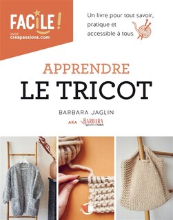 Apprendre le tricot : un livre pour tout savoir : pratique et accessible à tous