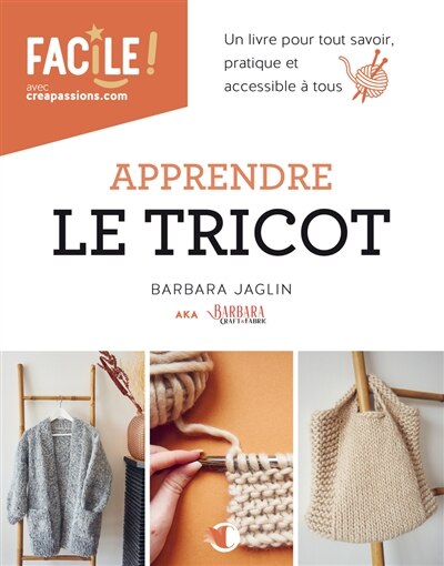 Apprendre le tricot : un livre pour tout savoir : pratique et accessible à tous