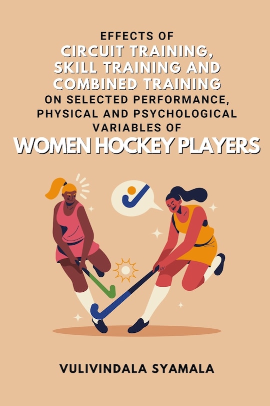 Front cover_Effects of Circuit Training, Skill Training and Combined Training on Selected Performance, Physical and Psychological Variables of Women Hockey Players