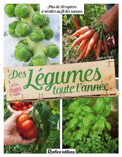 Des légumes toute l'année: 70 espèces à récolter au fil des saisons