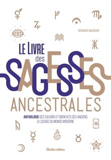 Le livre des sagesses ancestrales: anthologie des savoirs et bienfaits des anciens à l'usage du monde moderne
