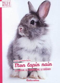Front cover_Mon lapin nain : le choisir, le comprendre, le soigner