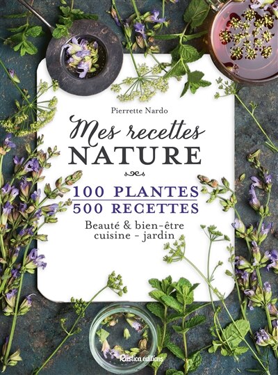 Mes recettes nature: 100 plantes, 500 recettes