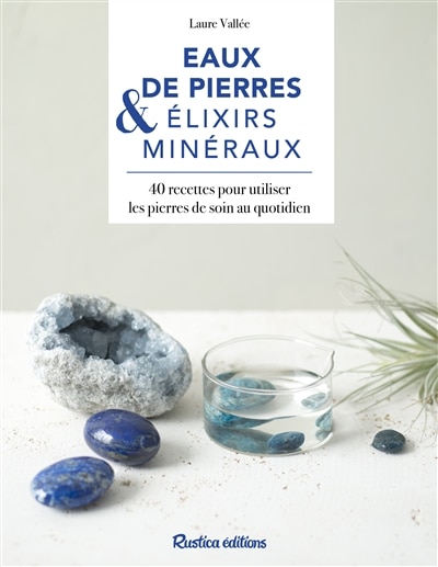 Front cover_Eaux de pierre & elixirs minéraux : 40 recettes pour utiliser les pierres de soin au quotidien