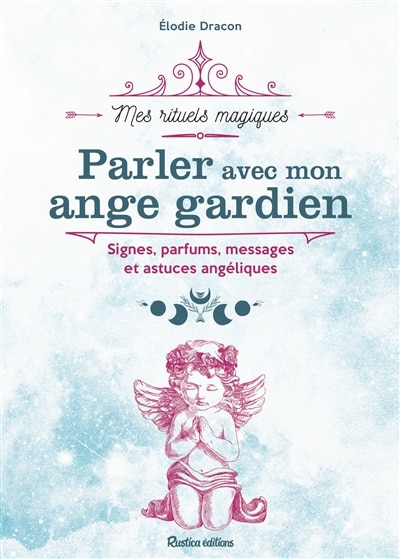 Parler avec mon ange gardien: signes, parfums, messages et astuces angéliques