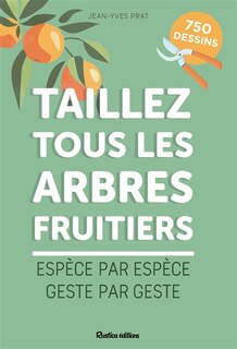 Front cover_Taillez tous les arbres fruitiers : espèce par espèce, geste par geste