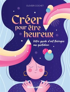 Créer pour être heureux: votre guide d'art-thérapie au quotidien
