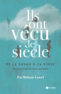 Front cover_Ils ont vécu le siècle : de la Shoah à la Syrie, soixante-deux témoins racontent