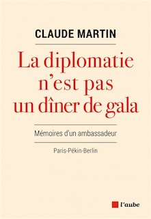Front cover_La diplomatie n'est pas un dîner de gala : mémoires d'un ambassadeur : Paris-Pékin-Berlin