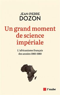 Front cover_Un grand moment de science impériale : l'africanisme français des années 1960-1980