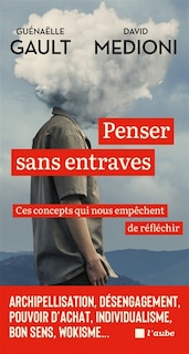 Front cover_Penser sans entraves : ces concepts qui nous empêchent de réfléchir : archipellisation, désengagement, pouvoir d'achat, individualisme, bon sens, wokisme...