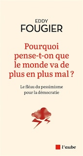 Couverture_Pourquoi pense-t-on que le monde va de plus en plus mal ?