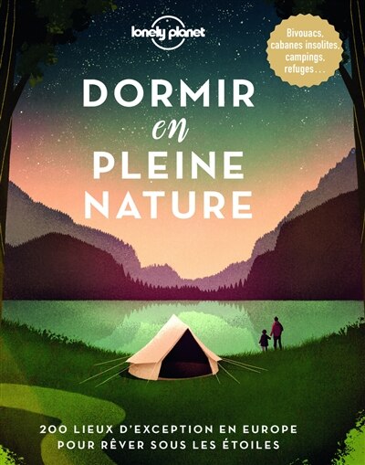 Dormir en pleine nature: 200 lieux d'exception en Europe pour rêver sous les étoiles