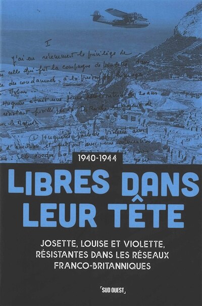 Front cover_Libres dans leur tête : Josette, Louise et Violette, résistantes au coeur des réseaux franco-britanniques : 1940-1944
