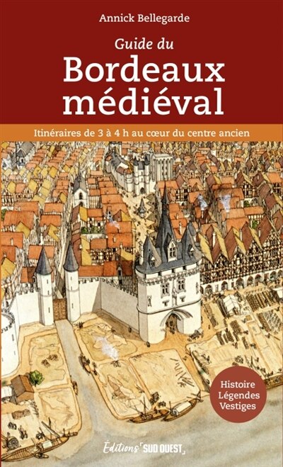 Couverture_Guide du Bordeaux médiéval : itinéraires de 3 à 4 h au coeur du centre ancien : histoire, légendes, vestiges