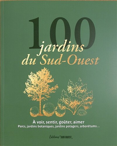 Front cover_100 jardins du Sud-Ouest : à voir, sentir, goûter, aimer : parcs, jardins botaniques, jardins potagers, arborétums...
