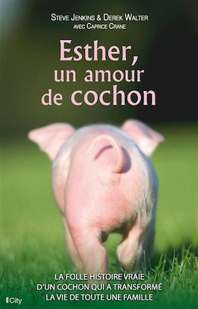 Esther, un amour de cochon: la folle histoire vraie d'un cochon qui a transformé la vie d'une famille