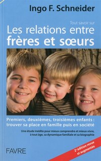 Front cover_Tout savoir sur les relations entre frères et soeurs : premiers, deuxièmes, troisièmes enfants : trouver sa place en famille puis en société