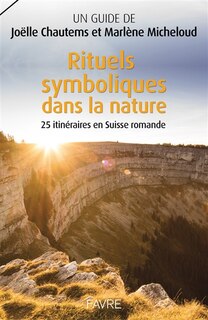 Rituels symboliques dans la nature: 25 itinéraires en Suisse romande
