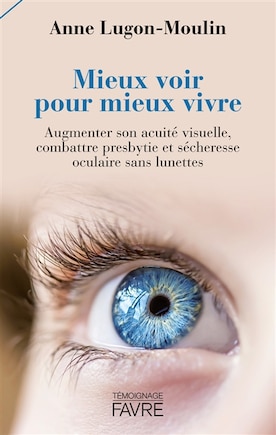 Mieux voir pour mieux vivre: augmenter son acuité visuelle, combattre presbytie et sécheresse oculaire sans lunettes