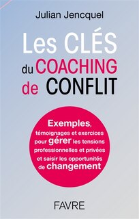 Front cover_Les clés du coaching de conflit : exemples, témoignages et exercices pour gérer les tensions professionnelles et privées et saisir les opportunités de changement