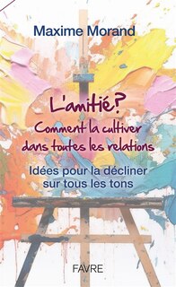 Front cover_L'amitié : comment la cultiver dans toutes les relations : idées pour la décliner sur tous les tons