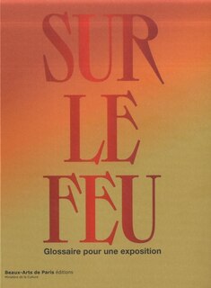 Front cover_Sur le feu : glossaire pour une exposition : exposition, Beaux-arts de Paris, du 1er juin au 16 juillet 2023