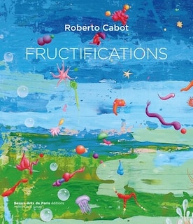 Couverture_Fructifications : Roberto Cabot : peintures, 2023 = Fructifications : Roberto Cabot : paintings, 2023
