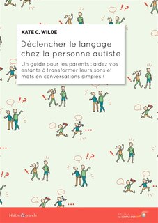 Front cover_Déclencher le langage chez la personne autiste : un guide pour les parents : aidez vos enfants à transformer leurs sons et mots en conversations simples !