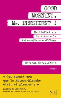 Good morning, Mr President !: ma (folle) vie de sténo à la Maison-Blanche d'Obama