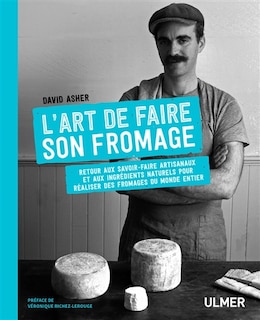 L' art de faire son fromage: retour aux savoir-faire artisanaux et aux ingrédients naturels pour réaliser des fromages du monde entier