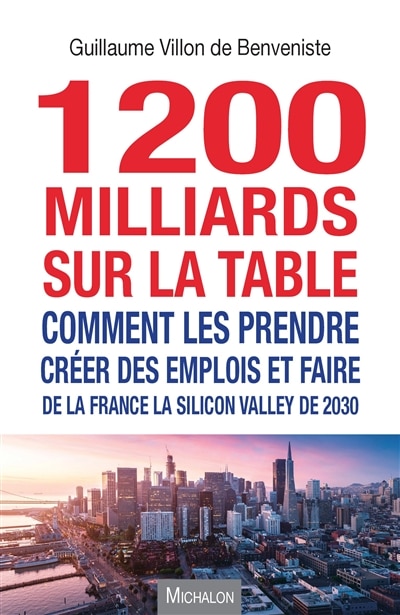 1.200 milliards sur la table: comment les prendre, créer des emplois et faire de la France la Silicon Valley de 2030