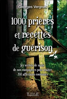 Couverture_1000 prières et recettes de guérison : les secrets de santé de nos campagnes pour traiter 150 affections courantes