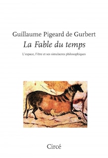 La fable du temps: l'espace, l'être et ses simulacres philosophiques