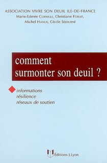 Comment surmonter son deuil ?: informations, résilience, réseaux de soutien