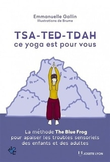 Front cover_TSA, TED, TDAH : ce yoga est pour vous : la méthode The blue frog pour apaiser les troubles sensoriels des enfants et des adultes