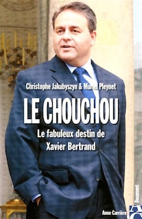 Le chouchou: le fabuleux destin de Xavier Bertrand