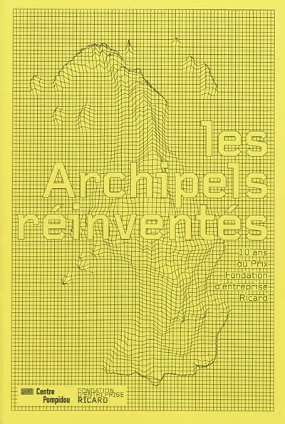 Front cover_Les archipels réinventés : 10 ans du prix Fondation d'entreprise Ricard : Galerie du musée, Centre Pompidou, Musée national d'art moderne, Paris, du 14 octobre 2009 au 11 janvier 2010