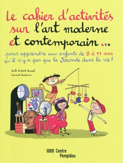 Front cover_Le cahier d'activités sur l'art moderne et contemporain... : pour apprendre aux enfants de 8 à 11 ans qu'il n'y a pas que la Joconde dans la vie !