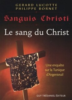 Front cover_Le sang du Christ : récit d'une enquête scientifique sur la sainte tunique d'Argenteuil = Sanguis Christi