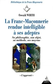 Front cover_La franc-maçonnerie rendue intelligible à ses adeptes : sa philosophie, son objet, sa méthode, ses moyens, Vol. 1. L'apprenti