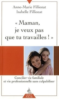 Couverture_Maman, je ne veux pas que tu travailles ! : concilier vie familiale et vie professionnelle sans culpabiliser